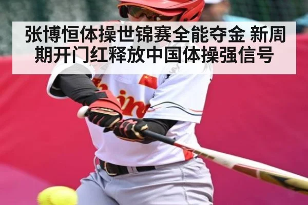 张博恒体操世锦赛全能夺金 新周期开门红释放中国体操强信号 | kaiyun