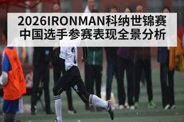 2026IRONMAN科纳世锦赛中国选手参赛表现全景分析 - kaiyun